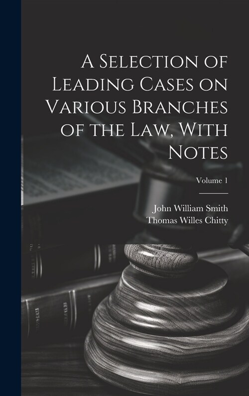 A Selection of Leading Cases on Various Branches of the Law, With Notes; Volume 1 (Hardcover)