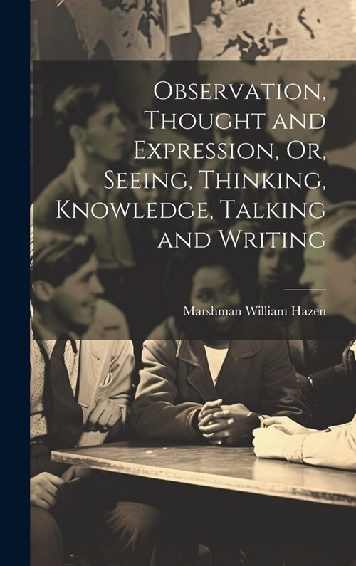 Observation, Thought and Expression, Or, Seeing, Thinking, Knowledge, Talking and Writing (Hardcover)