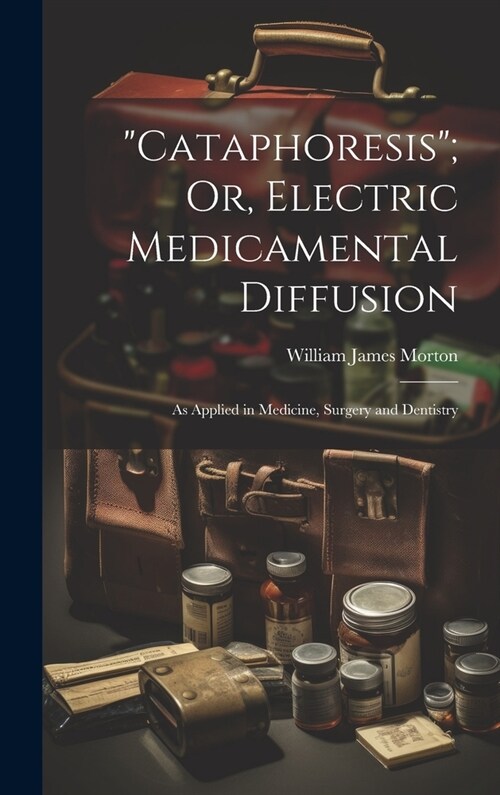 Cataphoresis; Or, Electric Medicamental Diffusion: As Applied in Medicine, Surgery and Dentistry (Hardcover)