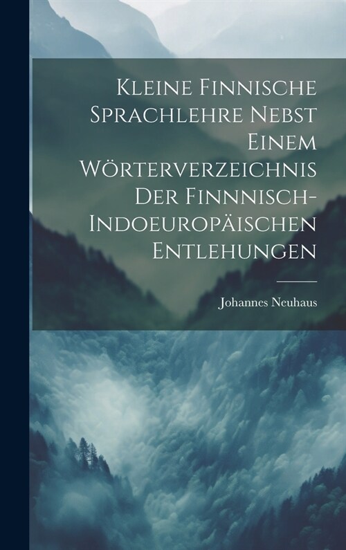 Kleine Finnische Sprachlehre Nebst Einem W?terverzeichnis Der Finnnisch-Indoeurop?schen Entlehungen (Hardcover)