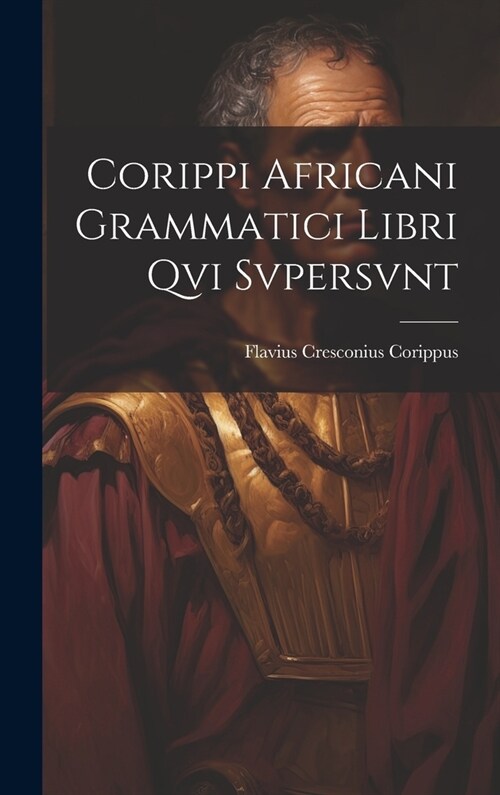 Corippi Africani Grammatici Libri Qvi Svpersvnt (Hardcover)