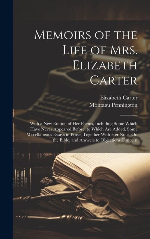 Memoirs of the Life of Mrs. Elizabeth Carter: With a New Edition of Her Poems, Including Some Which Have Never Appeared Before; to Which Are Added, So (Hardcover)