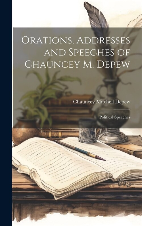 Orations, Addresses and Speeches of Chauncey M. Depew: Political Speeches (Hardcover)