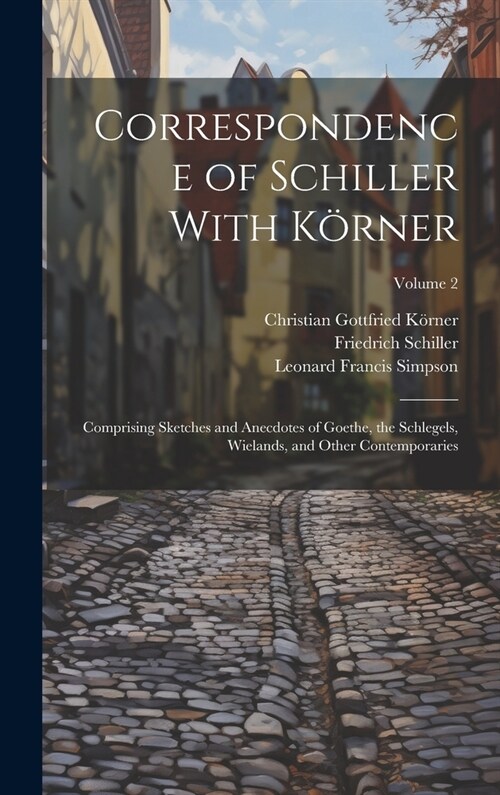 Correspondence of Schiller With K?ner: Comprising Sketches and Anecdotes of Goethe, the Schlegels, Wielands, and Other Contemporaries; Volume 2 (Hardcover)