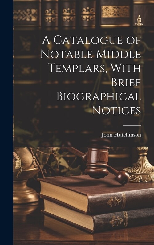 A Catalogue of Notable Middle Templars, With Brief Biographical Notices (Hardcover)