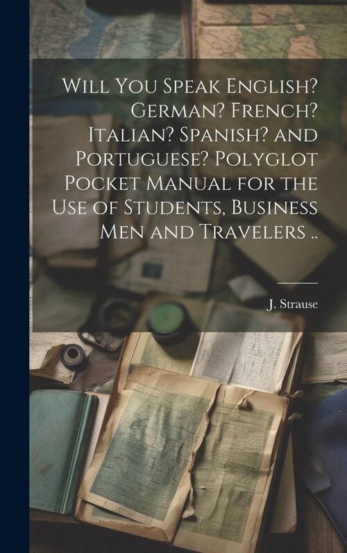 Will You Speak English? German? French? Italian? Spanish? and Portuguese? Polyglot Pocket Manual for the Use of Students, Business Men and Travelers . (Hardcover)