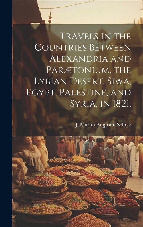 Travels in the Countries Between Alexandria and Par?onium, the Lybian Desert, Siwa, Egypt, Palestine, and Syria, in 1821. (Hardcover)