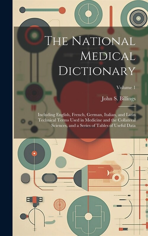 The National Medical Dictionary: Including English, French, German, Italian, and Latin Technical Terms Used in Medicine and the Collateral Sciences, a (Hardcover)