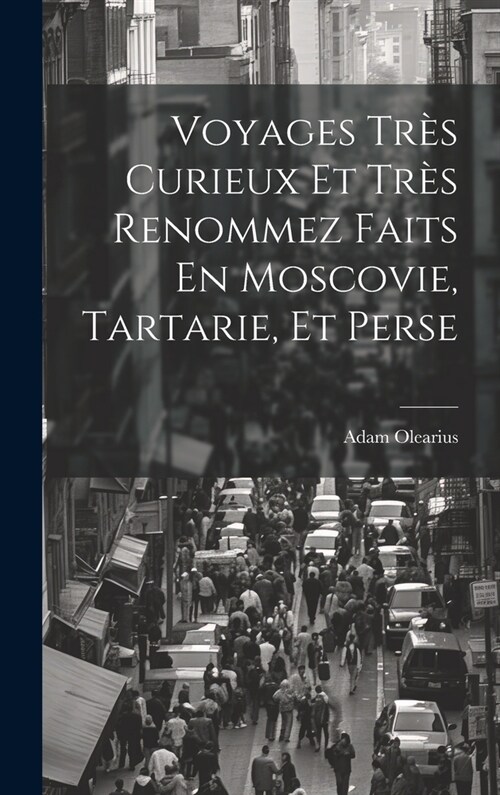 Voyages Tr? Curieux Et Tr? Renommez Faits En Moscovie, Tartarie, Et Perse (Hardcover)