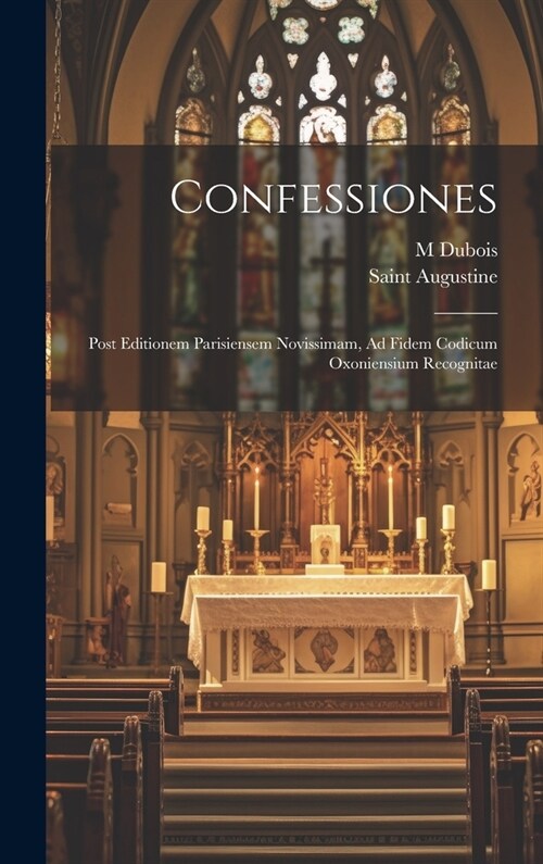 Confessiones: Post Editionem Parisiensem Novissimam, Ad Fidem Codicum Oxoniensium Recognitae (Hardcover)