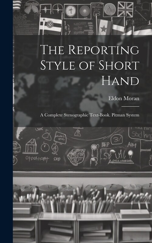 The Reporting Style of Short Hand: A Complete Stenographic Text-Book. Pitman System (Hardcover)