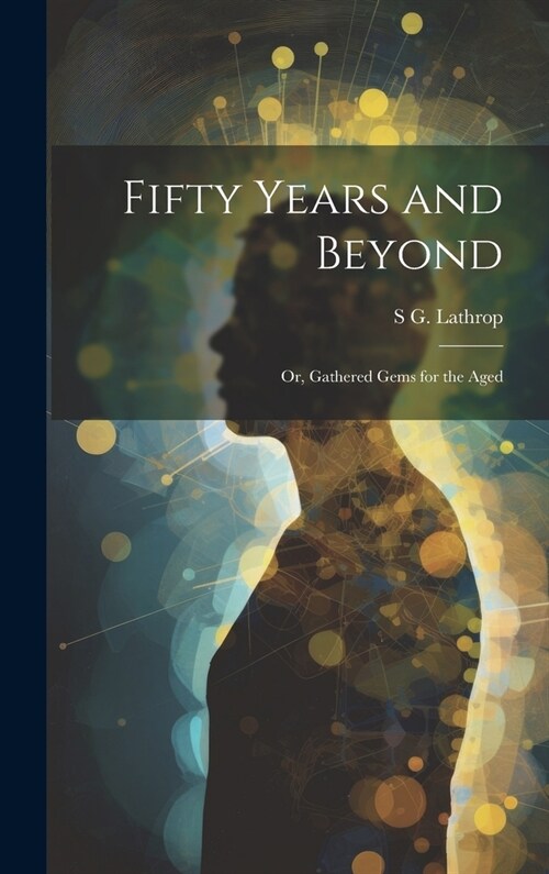 Fifty Years and Beyond: Or, Gathered Gems for the Aged (Hardcover)