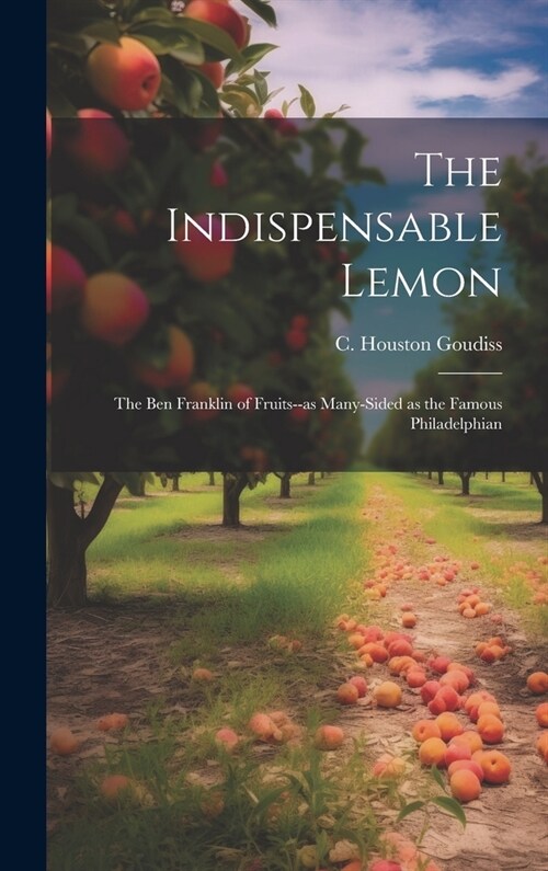 The Indispensable Lemon; the Ben Franklin of Fruits--as Many-sided as the Famous Philadelphian (Hardcover)