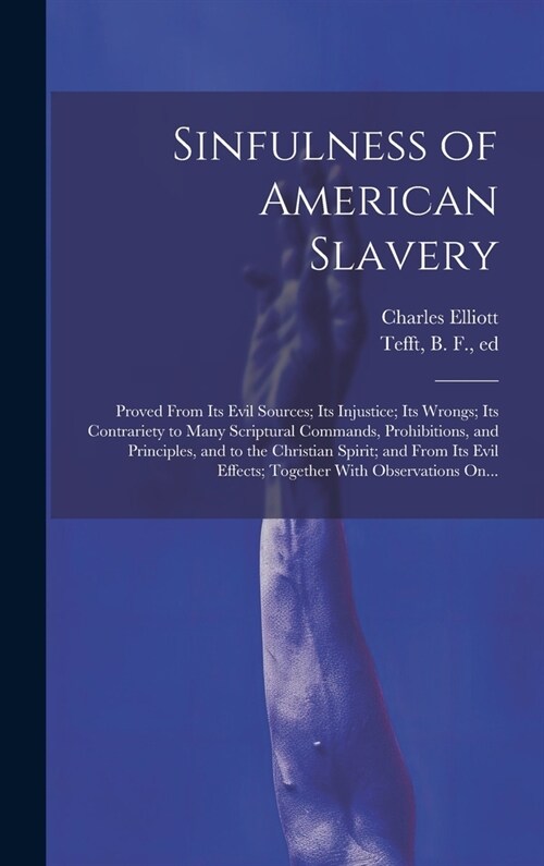 Sinfulness of American Slavery: Proved From Its Evil Sources; Its Injustice; Its Wrongs; Its Contrariety to Many Scriptural Commands, Prohibitions, an (Hardcover)