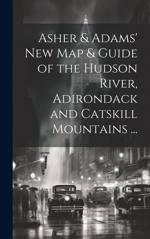 Asher & Adams New Map & Guide of the Hudson River, Adirondack and Catskill Mountains ... (Hardcover)