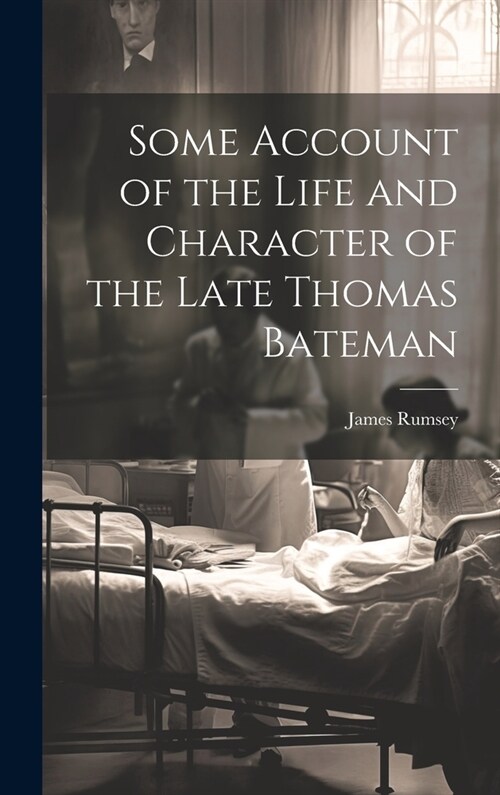 Some Account of the Life and Character of the Late Thomas Bateman (Hardcover)