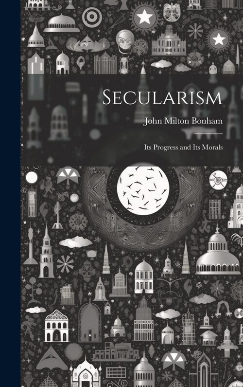 Secularism: Its Progress and Its Morals (Hardcover)