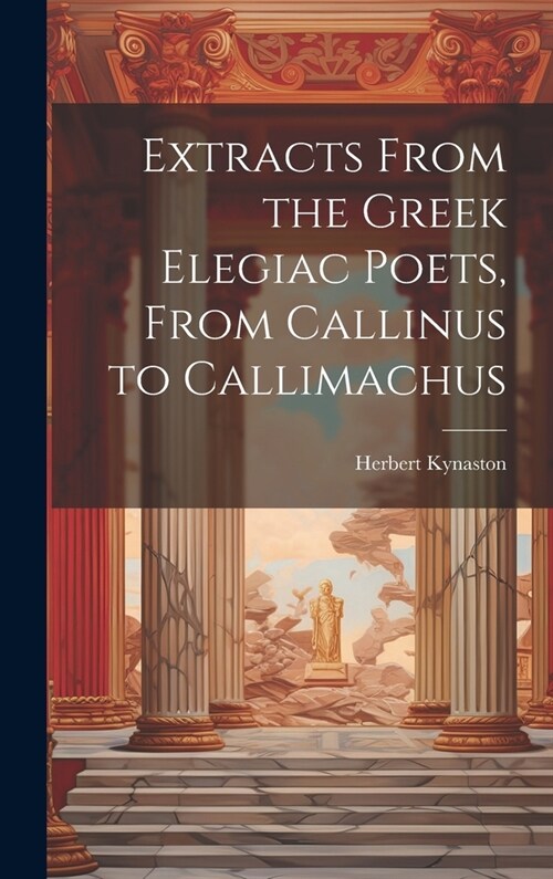 Extracts From the Greek Elegiac Poets, From Callinus to Callimachus (Hardcover)