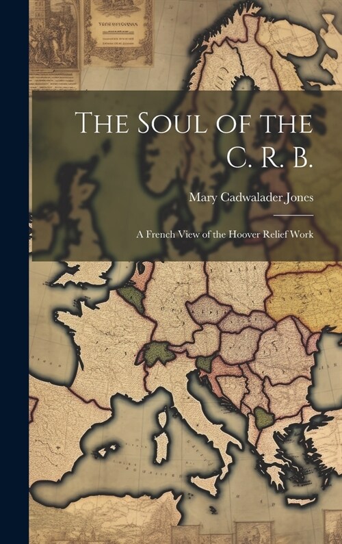 The Soul of the C. R. B.: A French View of the Hoover Relief Work (Hardcover)