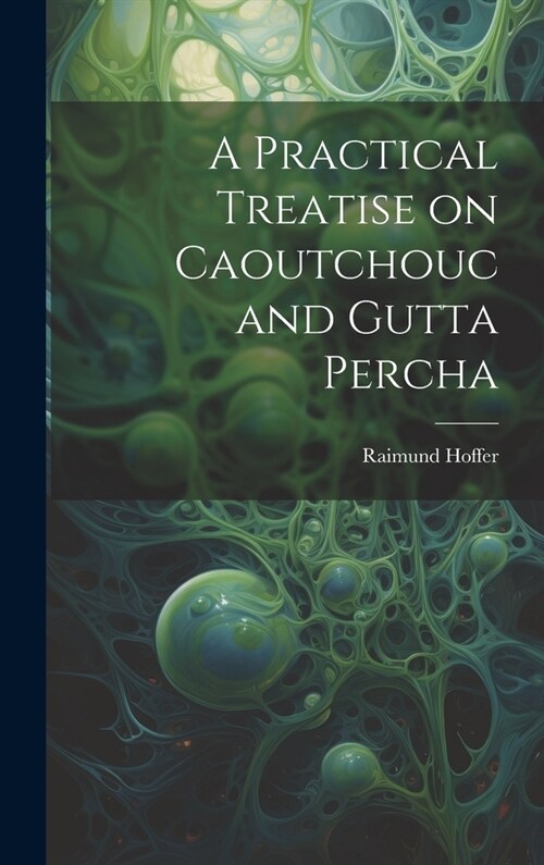 A Practical Treatise on Caoutchouc and Gutta Percha (Hardcover)