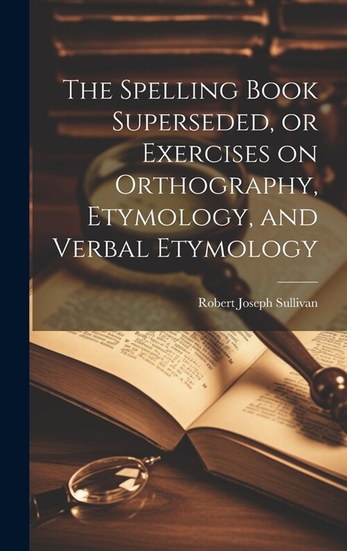 The Spelling Book Superseded, or Exercises on Orthography, Etymology, and Verbal Etymology (Hardcover)