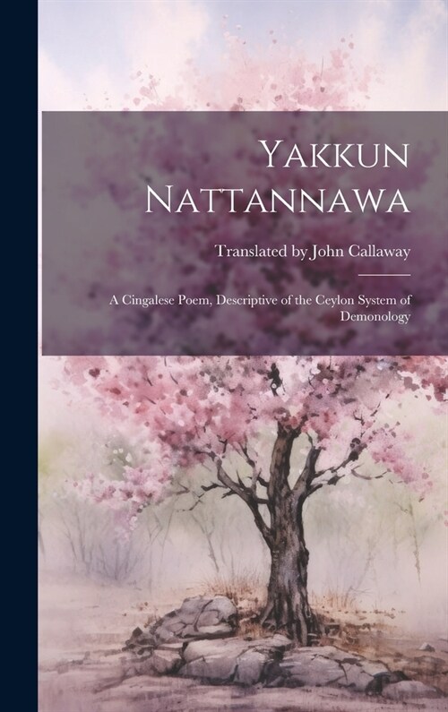 Yakkun Nattannawa: A Cingalese Poem, Descriptive of the Ceylon System of Demonology (Hardcover)