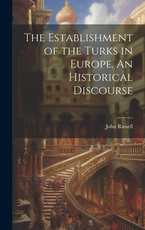 The Establishment of the Turks in Europe. An Historical Discourse (Hardcover)