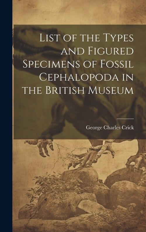 List of the Types and Figured Specimens of Fossil Cephalopoda in the British Museum (Hardcover)