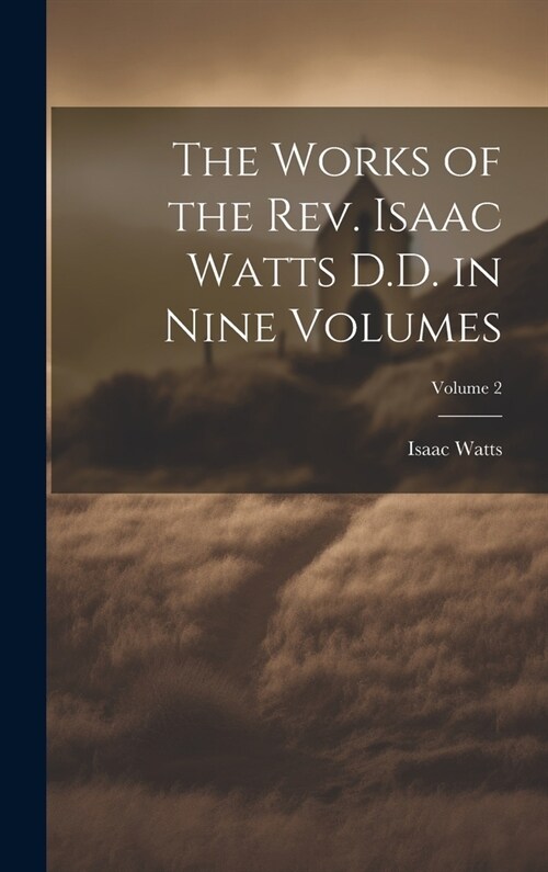 The Works of the Rev. Isaac Watts D.D. in Nine Volumes; Volume 2 (Hardcover)