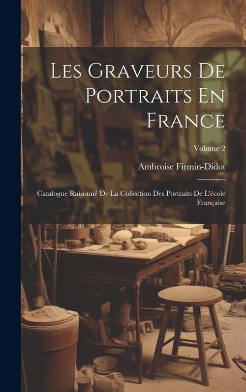 Les Graveurs De Portraits En France: Catalogue Raisonn?De La Collection Des Portraits De L?ole Fran?ise; Volume 2 (Hardcover)