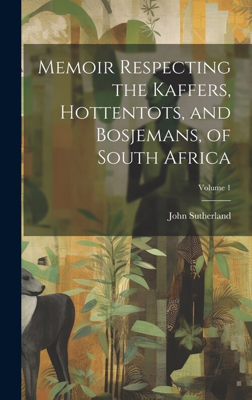 Memoir Respecting the Kaffers, Hottentots, and Bosjemans, of South Africa; Volume 1 (Hardcover)