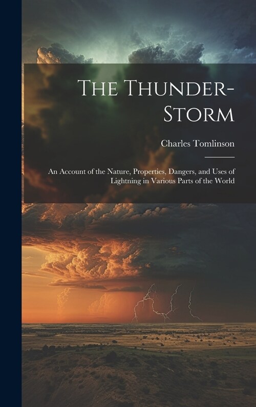 The Thunder-Storm: An Account of the Nature, Properties, Dangers, and Uses of Lightning in Various Parts of the World (Hardcover)