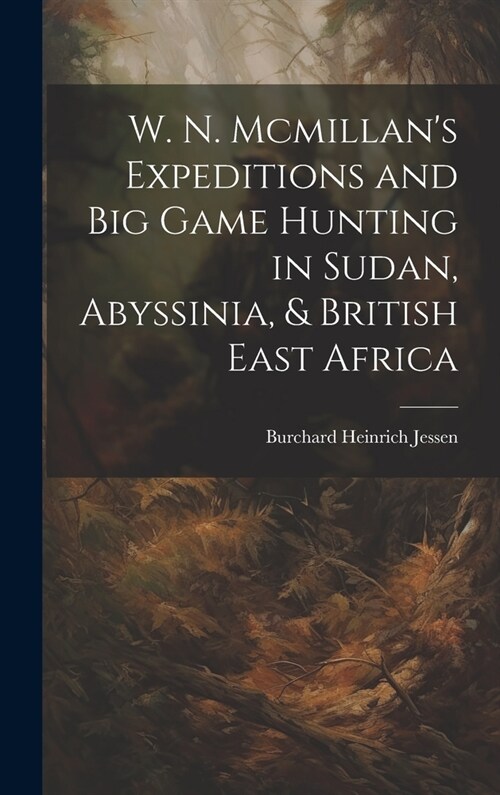 W. N. Mcmillans Expeditions and Big Game Hunting in Sudan, Abyssinia, & British East Africa (Hardcover)