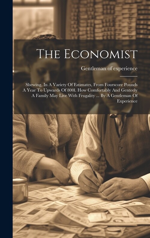 The Economist: Shewing, In A Variety Of Estimates, From Fourscore Pounds A Year To Upwards Of 800l. How Comfortably And Genteely A Fa (Hardcover)