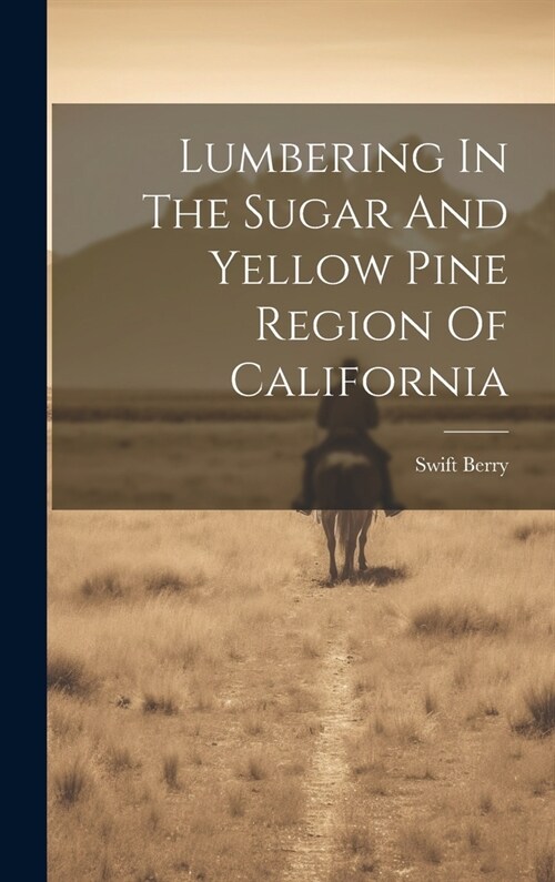 Lumbering In The Sugar And Yellow Pine Region Of California (Hardcover)