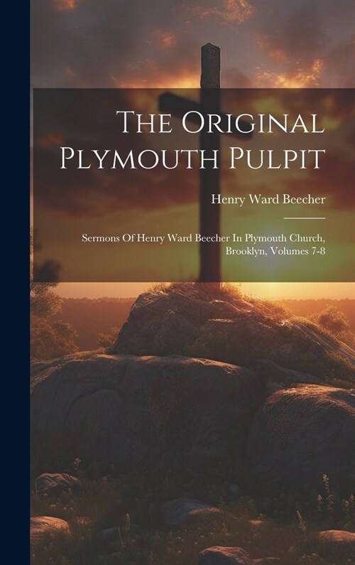 The Original Plymouth Pulpit: Sermons Of Henry Ward Beecher In Plymouth Church, Brooklyn, Volumes 7-8 (Hardcover)