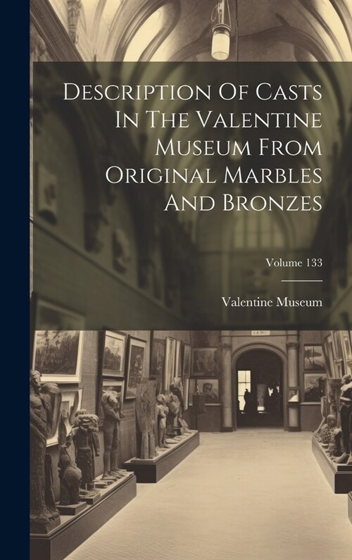 Description Of Casts In The Valentine Museum From Original Marbles And Bronzes; Volume 133 (Hardcover)