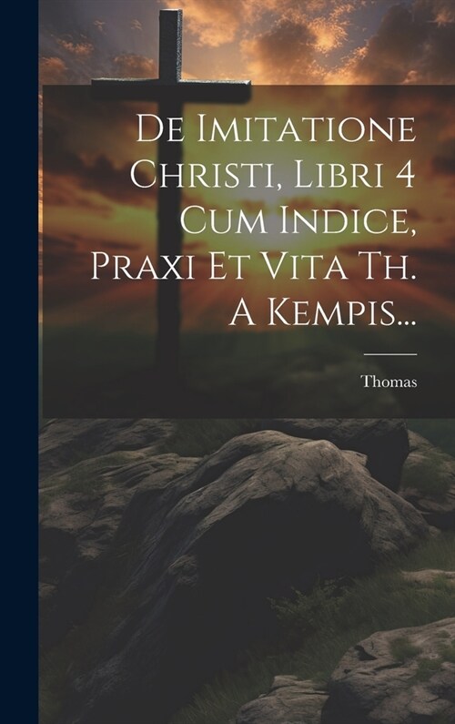 De Imitatione Christi, Libri 4 Cum Indice, Praxi Et Vita Th. A Kempis... (Hardcover)
