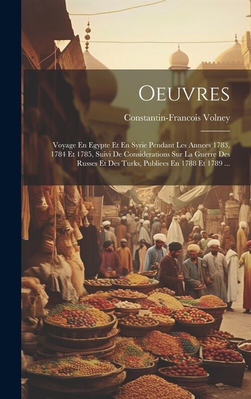 Oeuvres: Voyage En Egypte Et En Syrie Pendant Les Annees 1783, 1784 Et 1785, Suivi De Considerations Sur La Guerre Des Russes E (Hardcover)