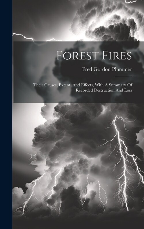 Forest Fires: Their Causes, Extent, And Effects, With A Summary Of Recorded Destruction And Loss (Hardcover)