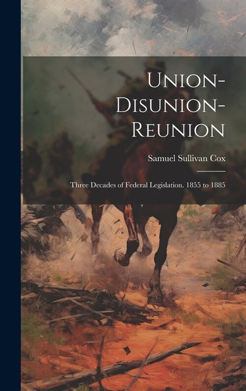 Union-Disunion-Reunion: Three Decades of Federal Legislation. 1855 to 1885 (Hardcover)