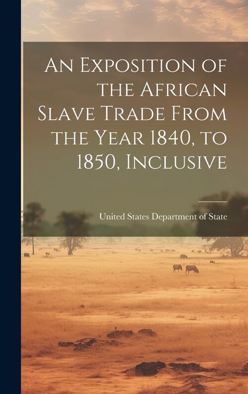 An Exposition of the African Slave Trade From the Year 1840, to 1850, Inclusive (Hardcover)