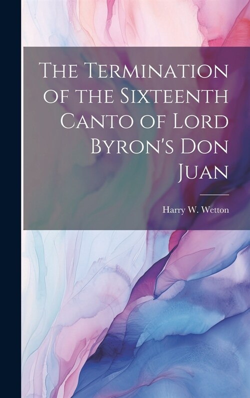 The Termination of the Sixteenth Canto of Lord Byrons Don Juan (Hardcover)