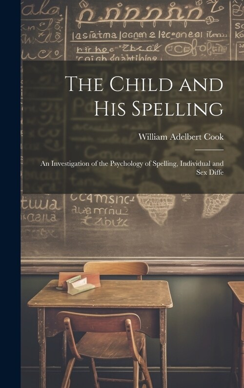 The Child and His Spelling: An Investigation of the Psychology of Spelling, Individual and Sex Diffe (Hardcover)