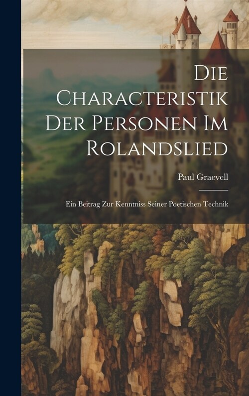 Die Characteristik der Personen im Rolandslied: Ein Beitrag zur Kenntniss Seiner Poetischen Technik (Hardcover)