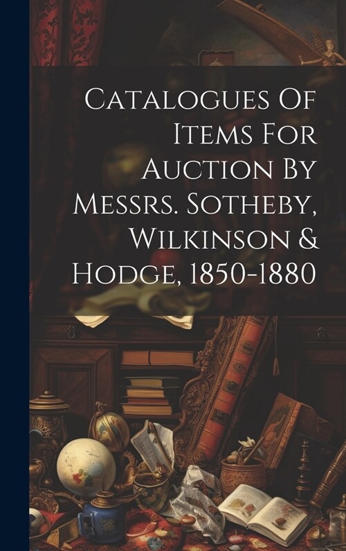 Catalogues Of Items For Auction By Messrs. Sotheby, Wilkinson & Hodge, 1850-1880 (Hardcover)