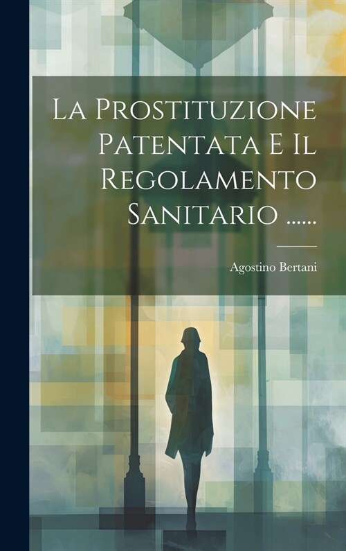 La Prostituzione Patentata E Il Regolamento Sanitario ...... (Hardcover)