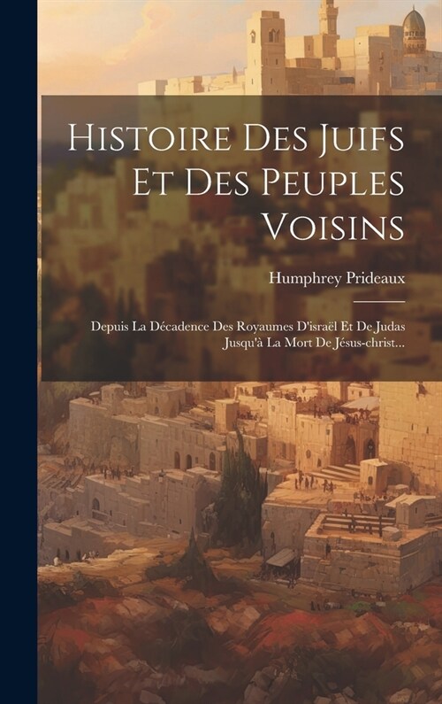 Histoire Des Juifs Et Des Peuples Voisins: Depuis La D?adence Des Royaumes Disra? Et De Judas Jusqu?La Mort De J?us-christ... (Hardcover)