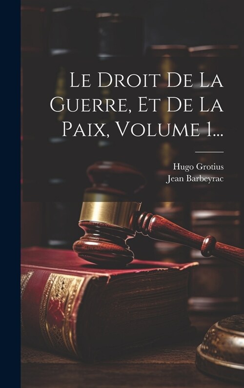 Le Droit De La Guerre, Et De La Paix, Volume 1... (Hardcover)