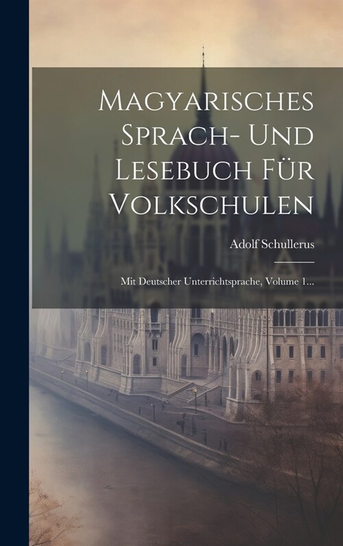 Magyarisches Sprach- Und Lesebuch F? Volkschulen: Mit Deutscher Unterrichtsprache, Volume 1... (Hardcover)